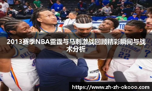 2013赛季NBA雷霆与马刺激战回顾精彩瞬间与战术分析