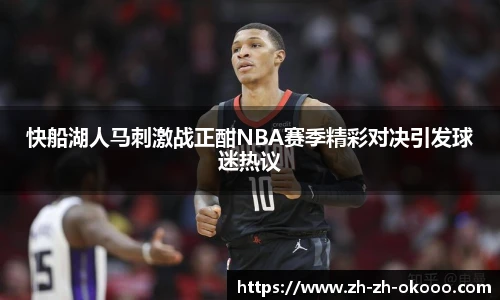快船湖人马刺激战正酣NBA赛季精彩对决引发球迷热议