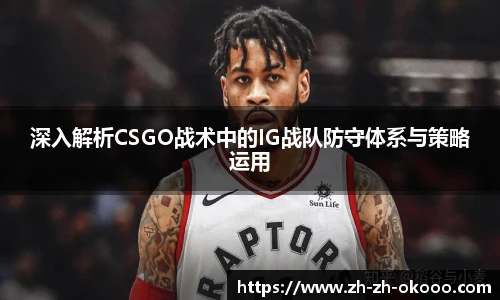 深入解析CSGO战术中的IG战队防守体系与策略运用